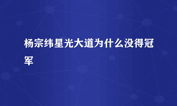 杨宗纬星光大道为什么没得冠军