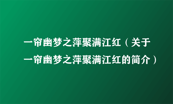 一帘幽梦之萍聚满江红（关于一帘幽梦之萍聚满江红的简介）