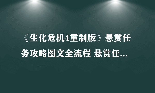 《生化危机4重制版》悬赏任务攻略图文全流程 悬赏任务怎么开？