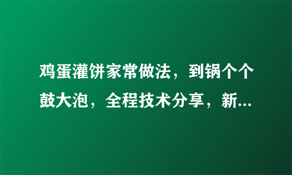 鸡蛋灌饼家常做法，到锅个个鼓大泡，全程技术分享，新手也能成功