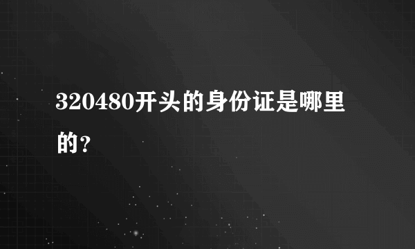 320480开头的身份证是哪里的？