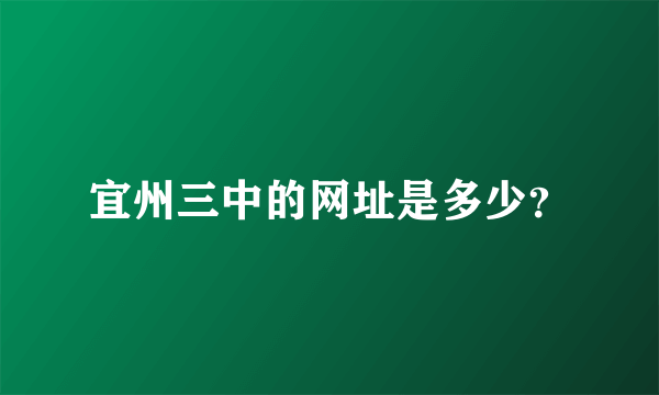 宜州三中的网址是多少？