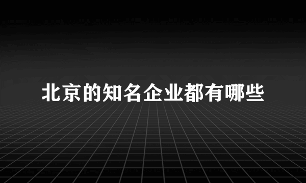 北京的知名企业都有哪些