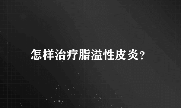 怎样治疗脂溢性皮炎？