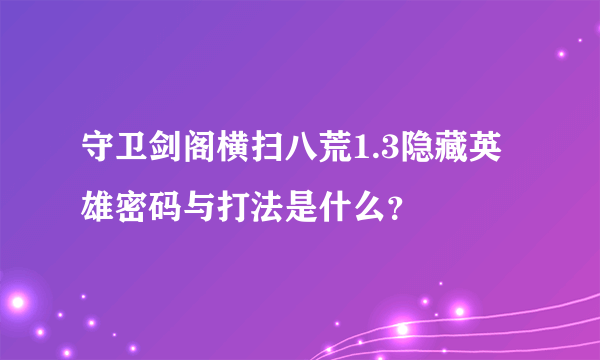 守卫剑阁横扫八荒1.3隐藏英雄密码与打法是什么？