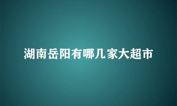 湖南岳阳有哪几家大超市