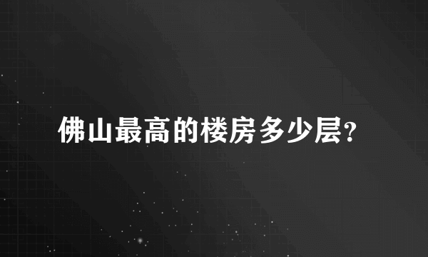 佛山最高的楼房多少层？