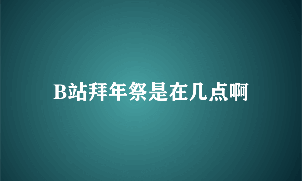 B站拜年祭是在几点啊