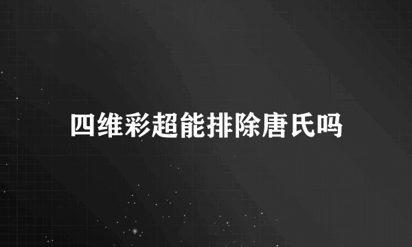 四维彩超能排除唐氏吗