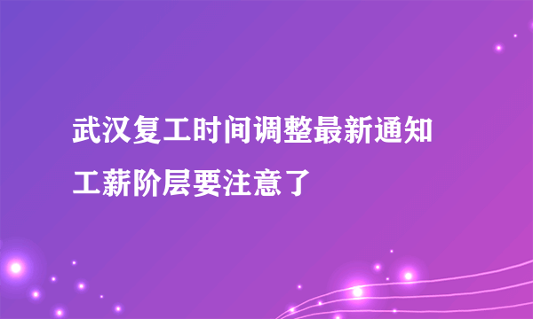 武汉复工时间调整最新通知 工薪阶层要注意了