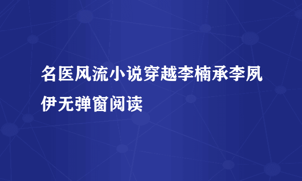 名医风流小说穿越李楠承李夙伊无弹窗阅读