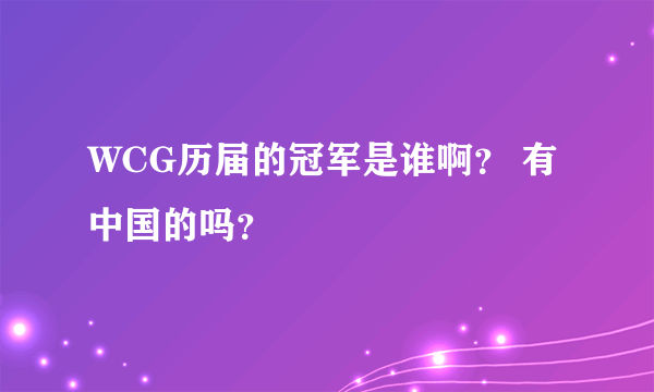 WCG历届的冠军是谁啊？ 有中国的吗？