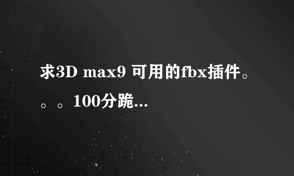 求3D max9 可用的fbx插件。。。100分跪求！！！！！！