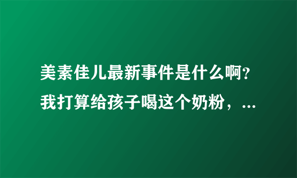 美素佳儿最新事件是什么啊？我打算给孩子喝这个奶粉，但是听说出事了。