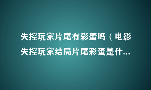 失控玩家片尾有彩蛋吗（电影失控玩家结局片尾彩蛋是什么意思）