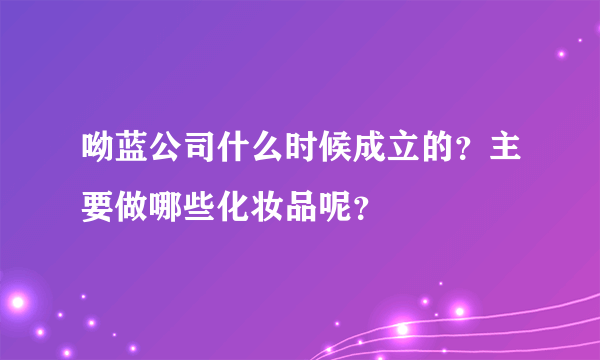 呦蓝公司什么时候成立的？主要做哪些化妆品呢？