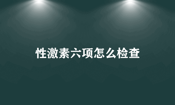 性激素六项怎么检查