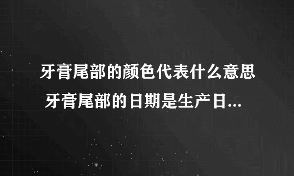 牙膏尾部的颜色代表什么意思 牙膏尾部的日期是生产日期还是保质期