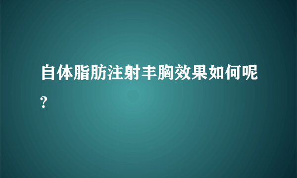 自体脂肪注射丰胸效果如何呢?