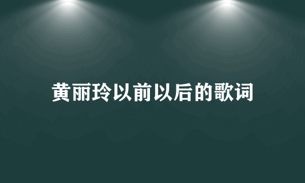 黄丽玲以前以后的歌词