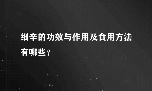 细辛的功效与作用及食用方法有哪些？