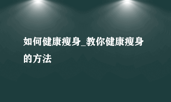 如何健康瘦身_教你健康瘦身的方法