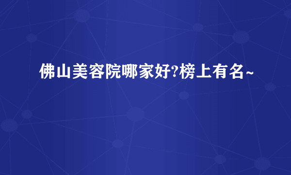 佛山美容院哪家好?榜上有名~