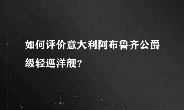 如何评价意大利阿布鲁齐公爵级轻巡洋舰？