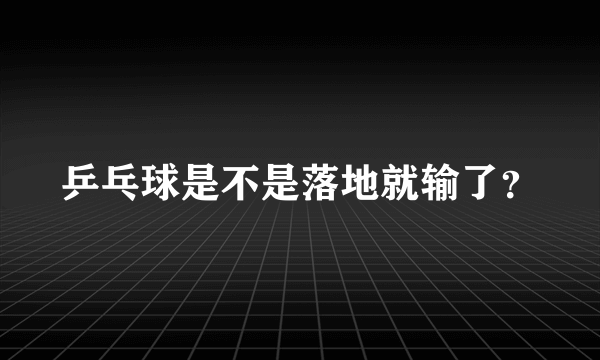 乒乓球是不是落地就输了？