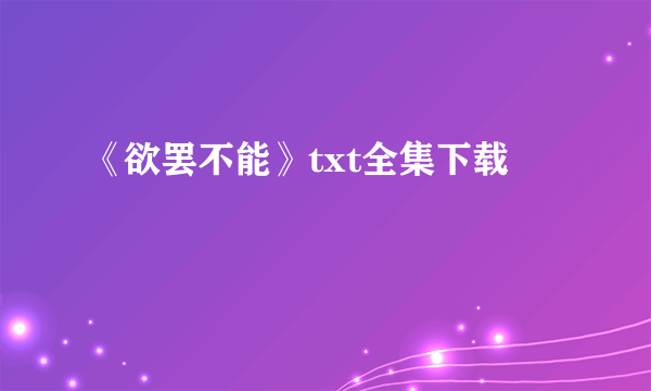 《欲罢不能》txt全集下载