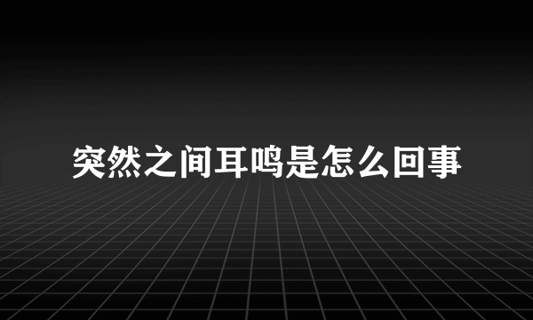 突然之间耳鸣是怎么回事