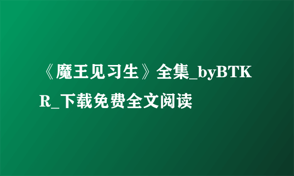 《魔王见习生》全集_byBTKR_下载免费全文阅读