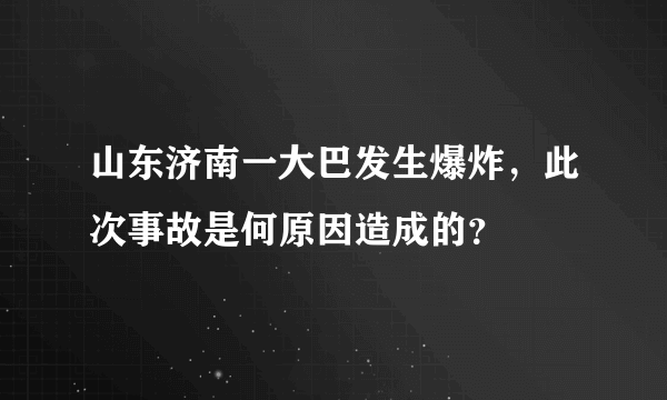 山东济南一大巴发生爆炸，此次事故是何原因造成的？