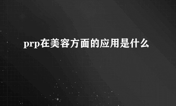 prp在美容方面的应用是什么