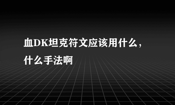 血DK坦克符文应该用什么，什么手法啊