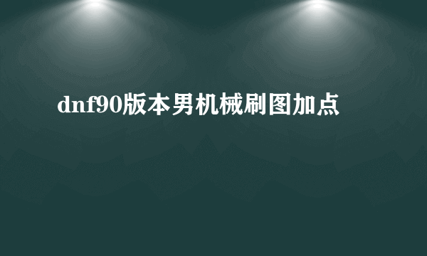 dnf90版本男机械刷图加点