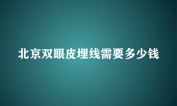 北京双眼皮埋线需要多少钱