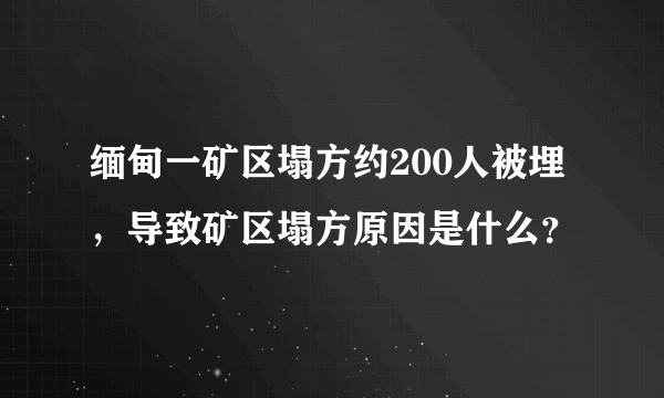 缅甸一矿区塌方约200人被埋，导致矿区塌方原因是什么？