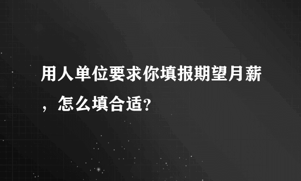 用人单位要求你填报期望月薪，怎么填合适？