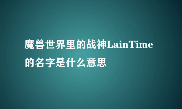 魔兽世界里的战神LainTime的名字是什么意思