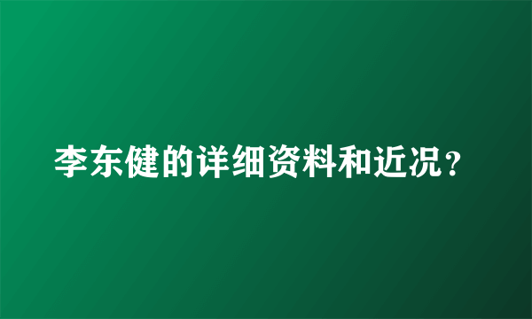 李东健的详细资料和近况？