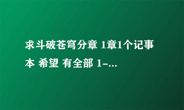 求斗破苍穹分章 1章1个记事本 希望 有全部 1-1623章 谢谢