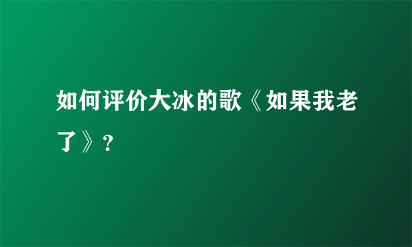 如何评价大冰的歌《如果我老了》？