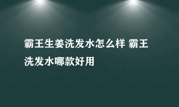 霸王生姜洗发水怎么样 霸王洗发水哪款好用