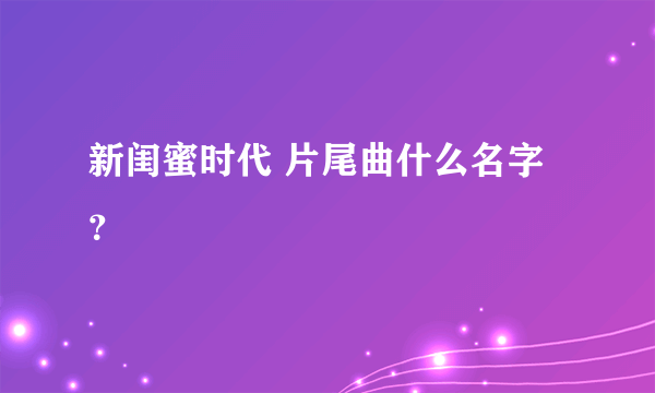 新闺蜜时代 片尾曲什么名字？