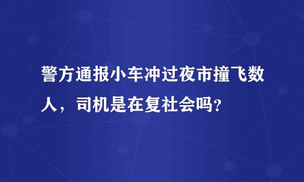 警方通报小车冲过夜市撞飞数人，司机是在复社会吗？