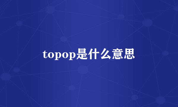 topop是什么意思