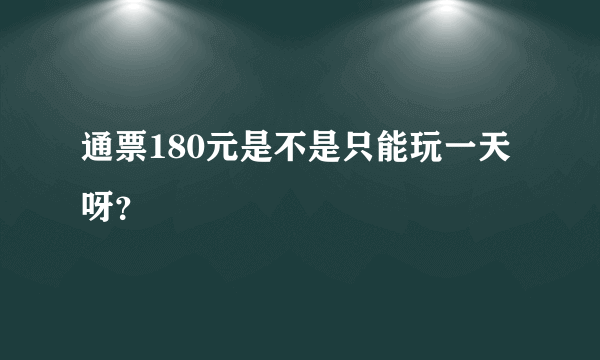 通票180元是不是只能玩一天呀？