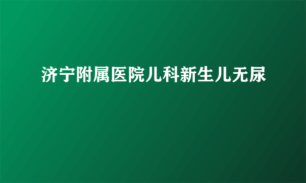 济宁附属医院儿科新生儿无尿