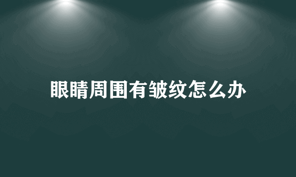 眼睛周围有皱纹怎么办